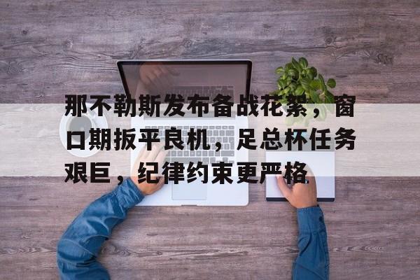 那不勒斯发布备战花絮，窗口期扳平良机，足总杯任务艰巨，纪律约束更严格的简单介绍-开云平台